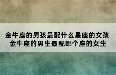金牛座的男孩最配什么星座的女孩 金牛座的男生最配哪个座的女生